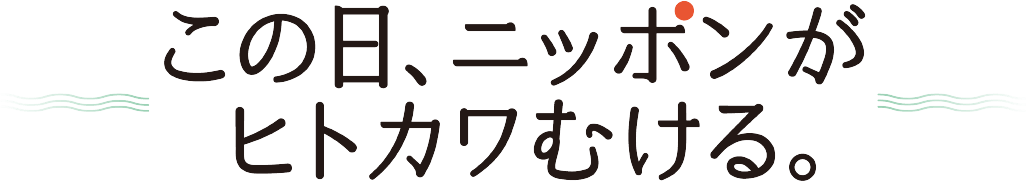 この日、ニッポンがヒトカワむける。